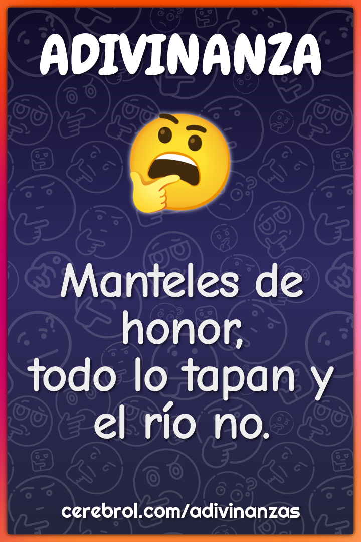 Manteles de honor,
todo lo tapan y el río no.