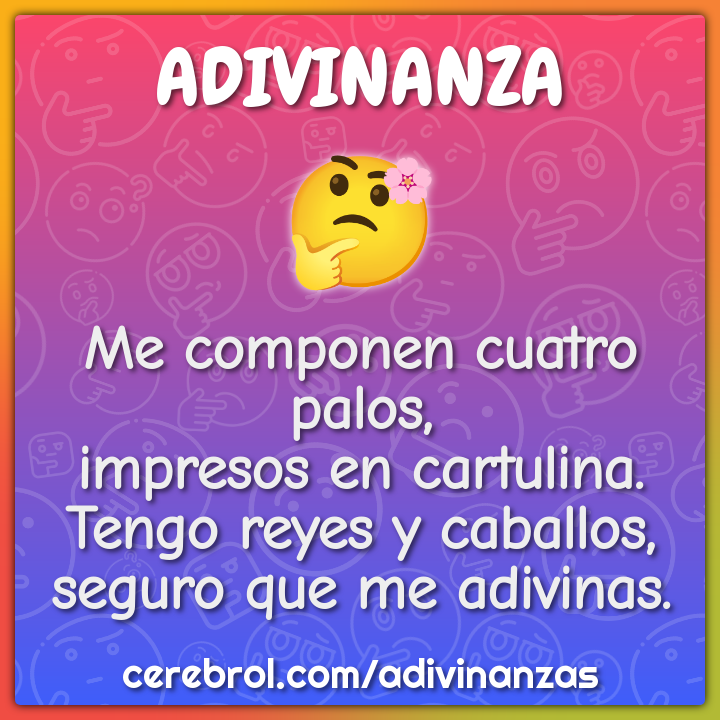 Me componen cuatro palos, impresos en cartulina. Tengo reyes y...