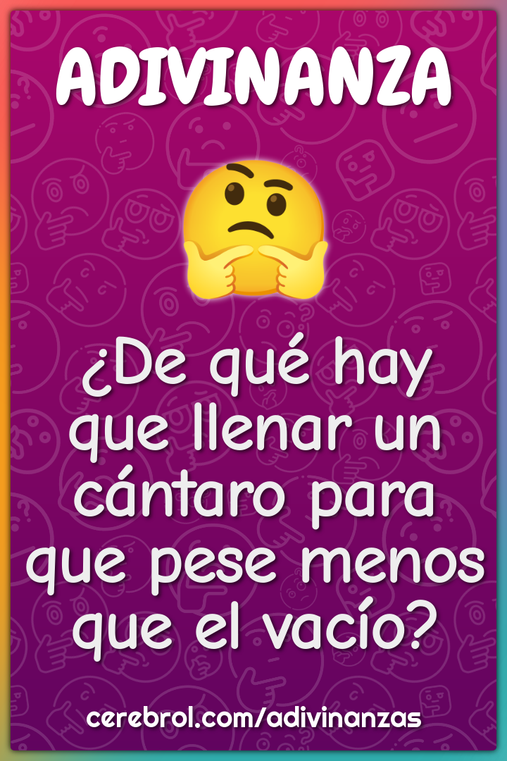 ¿De qué hay que llenar un cántaro para que pese menos que el vacío?