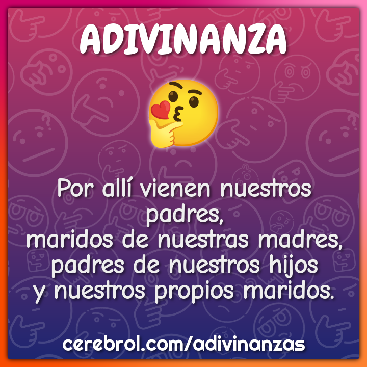 Por allí vienen nuestros padres, maridos de nuestras madres, padres de...