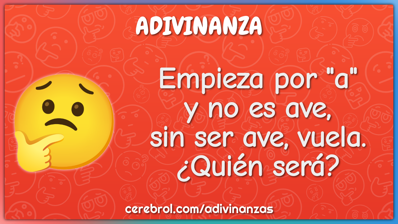 Empieza por "a"
y no es ave,
sin ser ave, vuela.
¿Quién será?