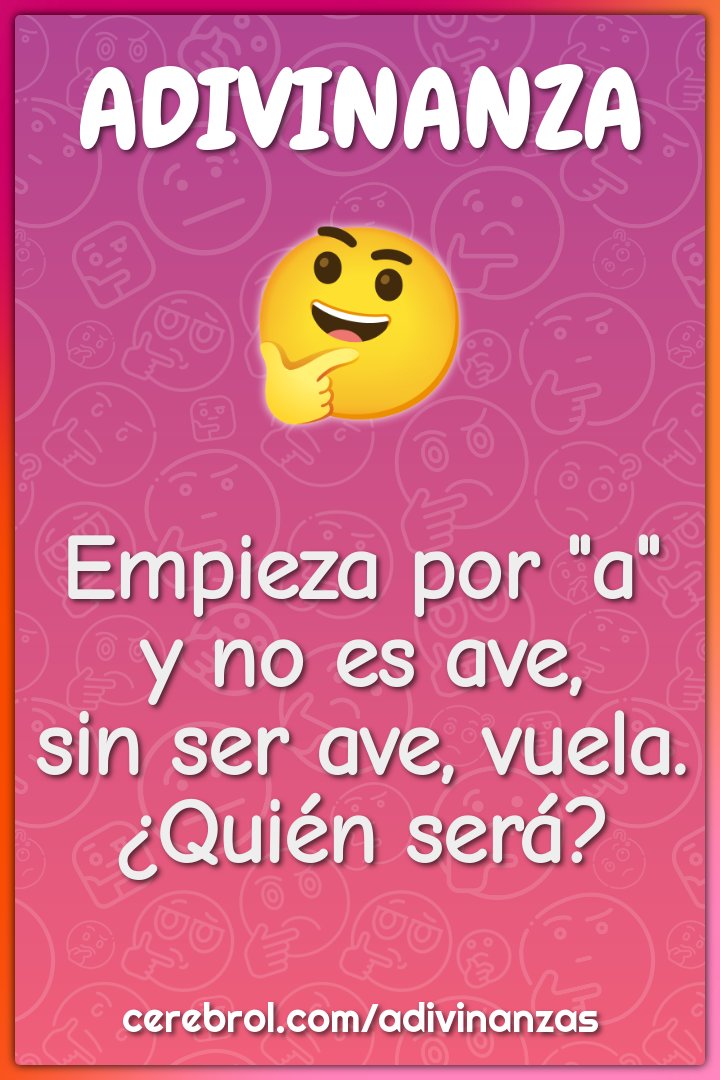 Empieza por "a"
y no es ave,
sin ser ave, vuela.
¿Quién será?