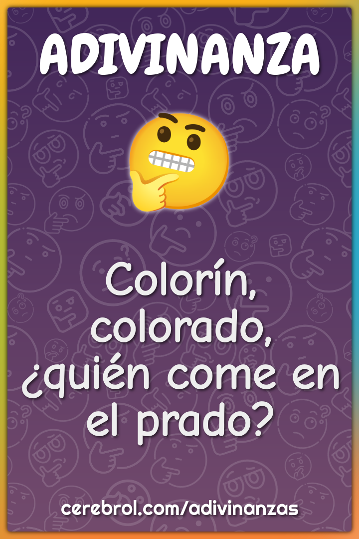 Colorín, colorado,
¿quién come en el prado?