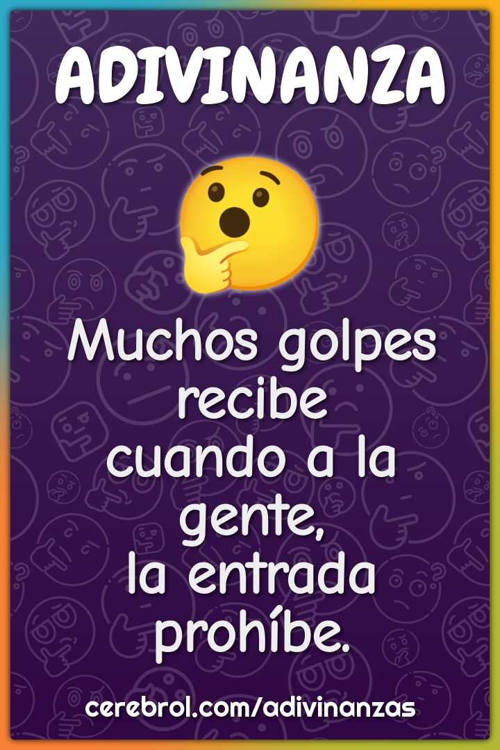 Muchos golpes recibe
cuando a la gente,
la entrada prohíbe.