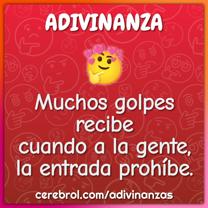 Muchos golpes recibe
cuando a la gente,
la entrada prohíbe.
