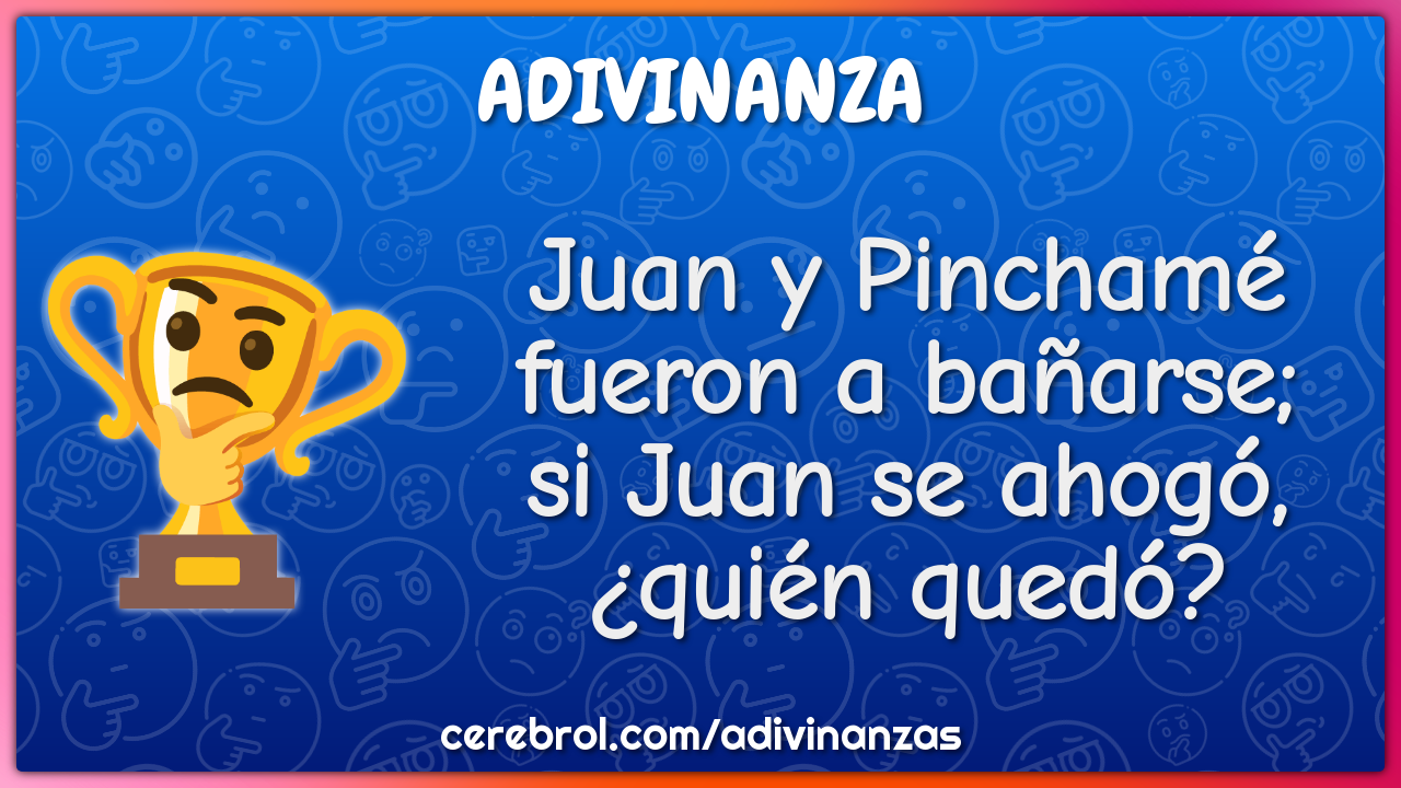 Juan y Pinchamé
fueron a bañarse;
si Juan se ahogó,
¿quién quedó?