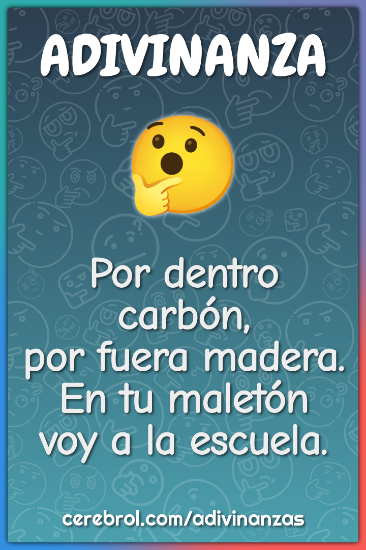 Por dentro carbón,
por fuera madera.
En tu maletón
voy a la escuela.