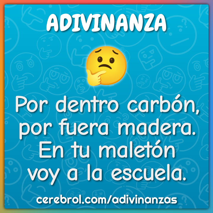 Por dentro carbón,
por fuera madera.
En tu maletón
voy a la escuela.