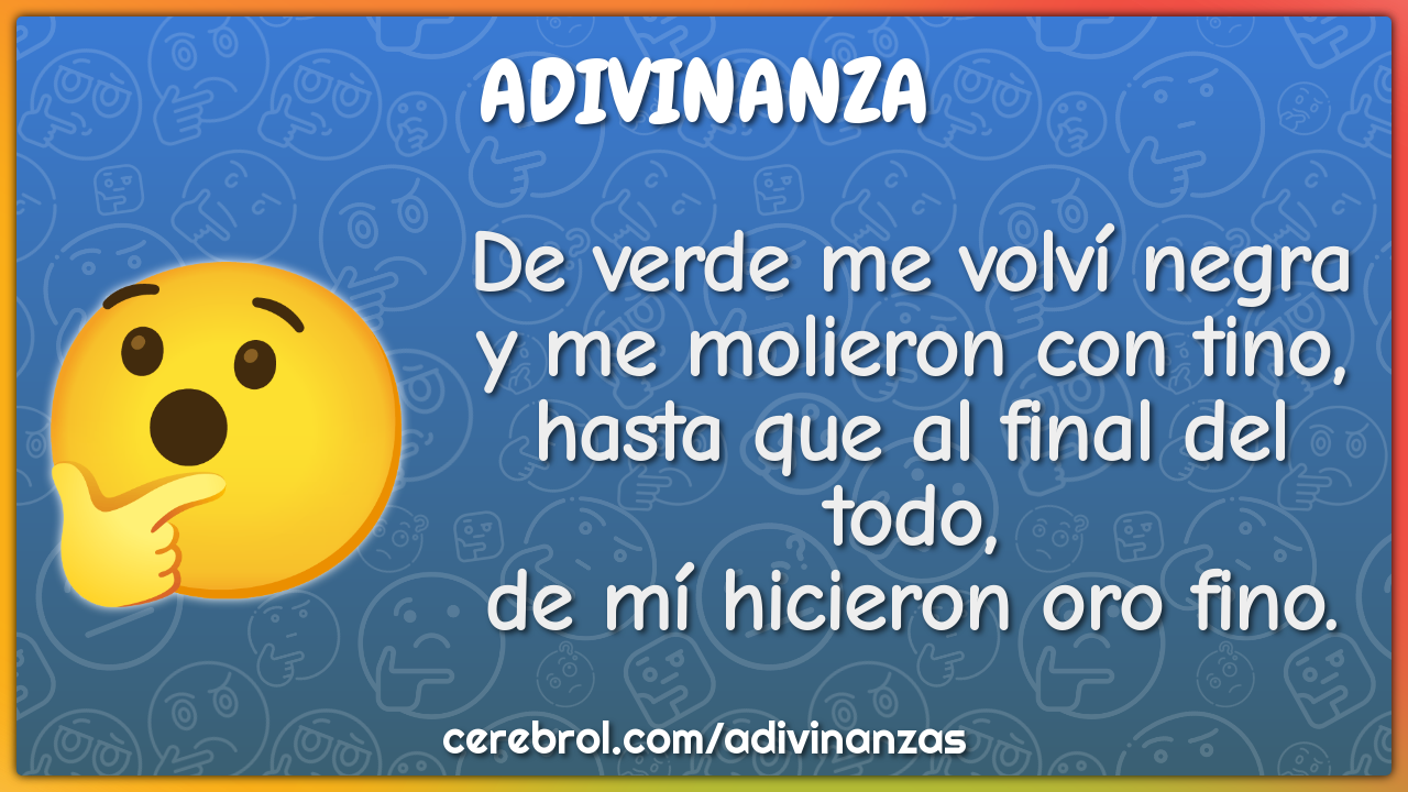 De verde me volví negra y me molieron con tino, hasta que al final del...