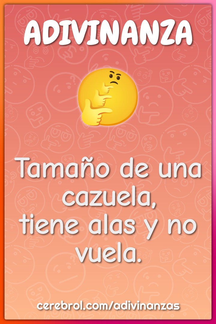 Tamaño de una cazuela,
tiene alas y no vuela.