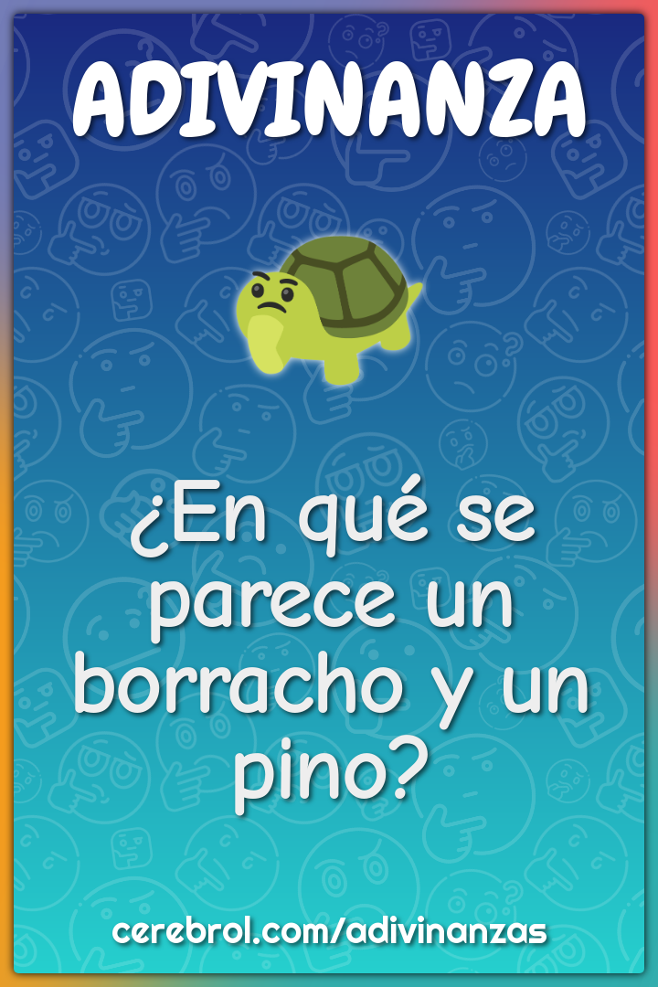 ¿En qué se parece un borracho y un pino?