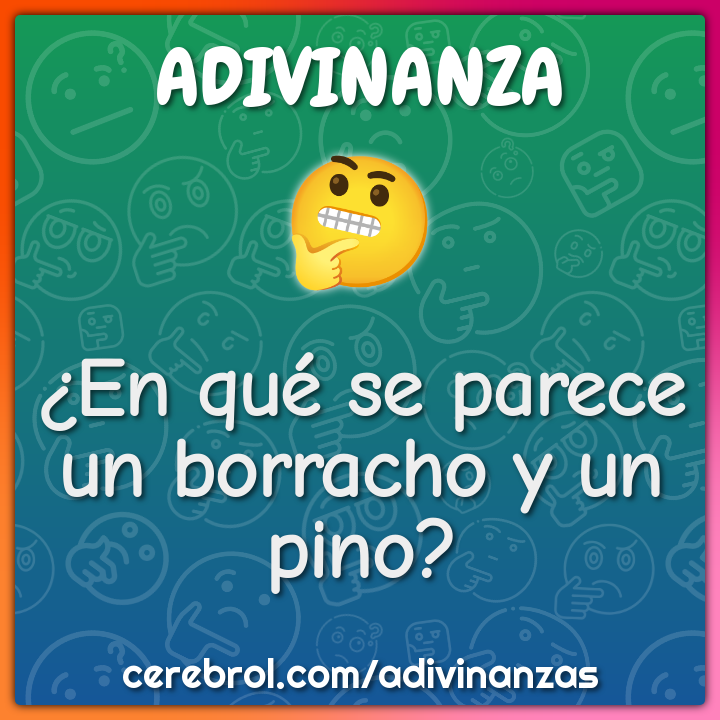 ¿En qué se parece un borracho y un pino?