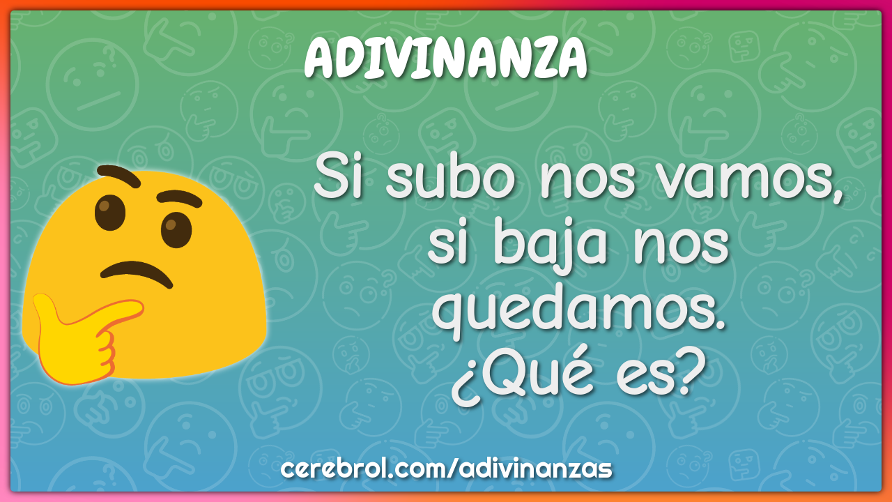 Si subo nos vamos, si baja nos quedamos.
¿Qué es?