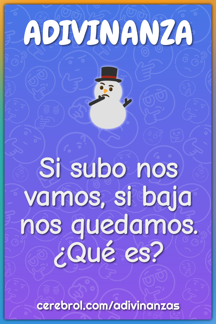 Si subo nos vamos, si baja nos quedamos.
¿Qué es?