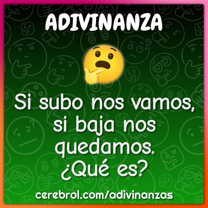 Si subo nos vamos, si baja nos quedamos.
¿Qué es?