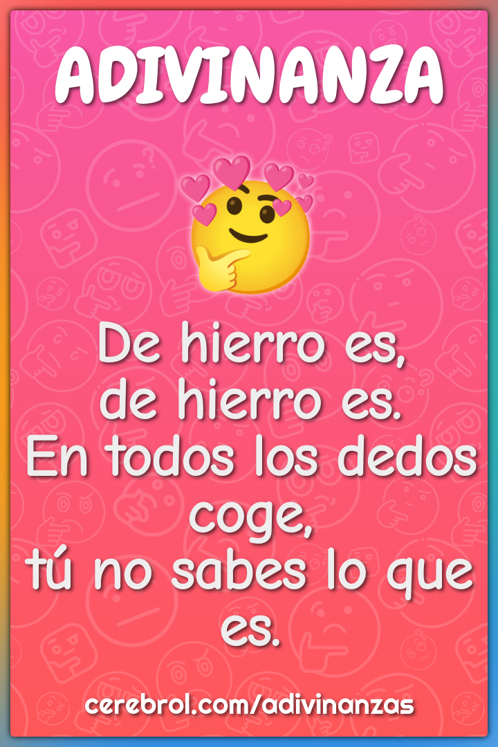 De hierro es, de hierro es. En todos los dedos coge, tú no sabes lo...