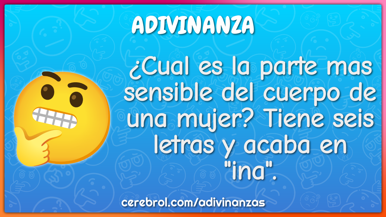 ¿Cual es la parte mas sensible del cuerpo de una mujer? Tiene seis...