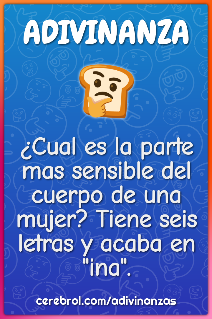 ¿Cual es la parte mas sensible del cuerpo de una mujer? Tiene seis...