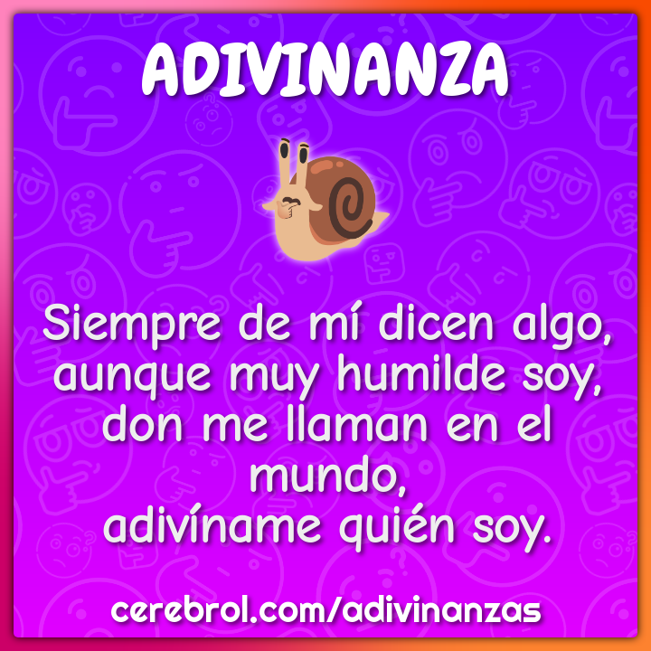 Siempre de mí dicen algo, aunque muy humilde soy, don me llaman en el...