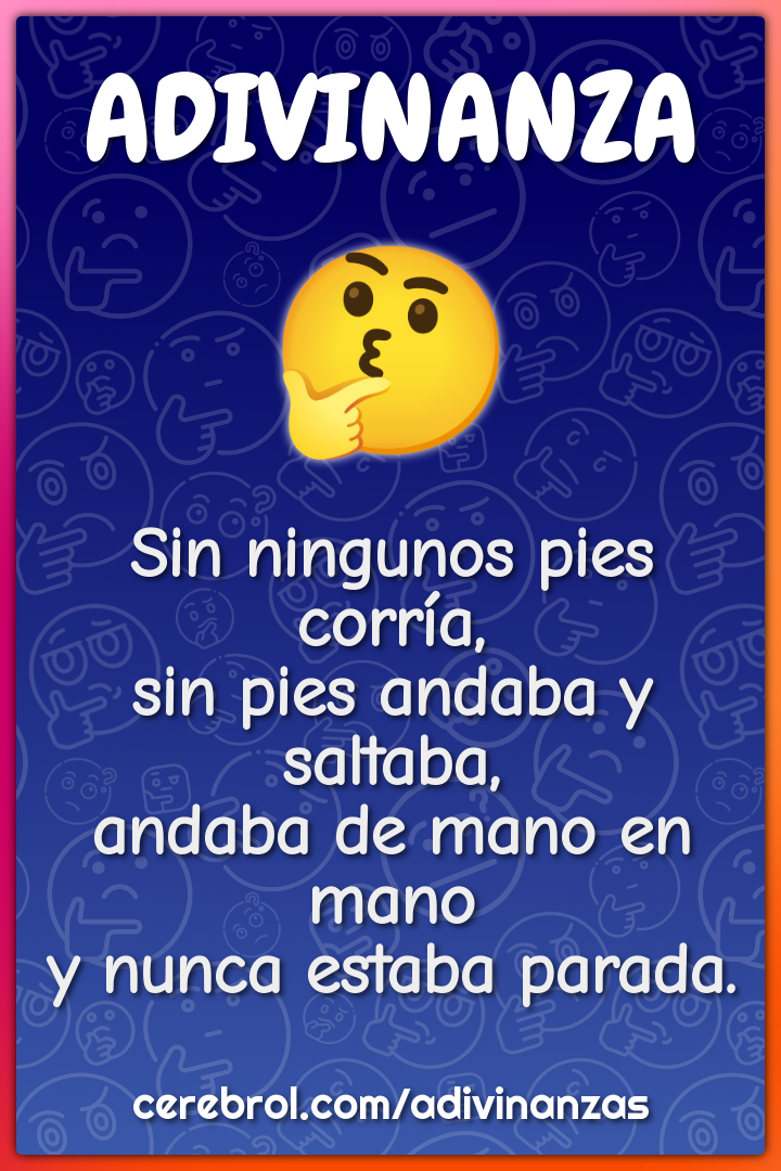 Sin ningunos pies corría, sin pies andaba y saltaba, andaba de mano en...