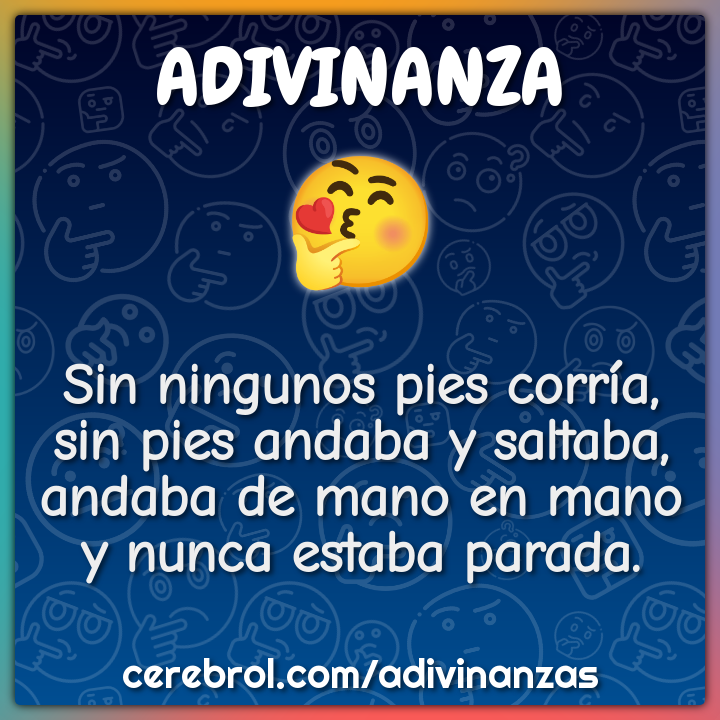 Sin ningunos pies corría, sin pies andaba y saltaba, andaba de mano en...