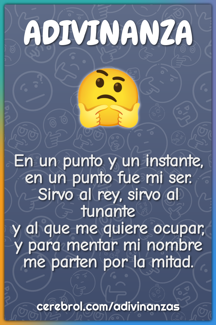 En un punto y un instante, en un punto fue mi ser. Sirvo al rey, sirvo...