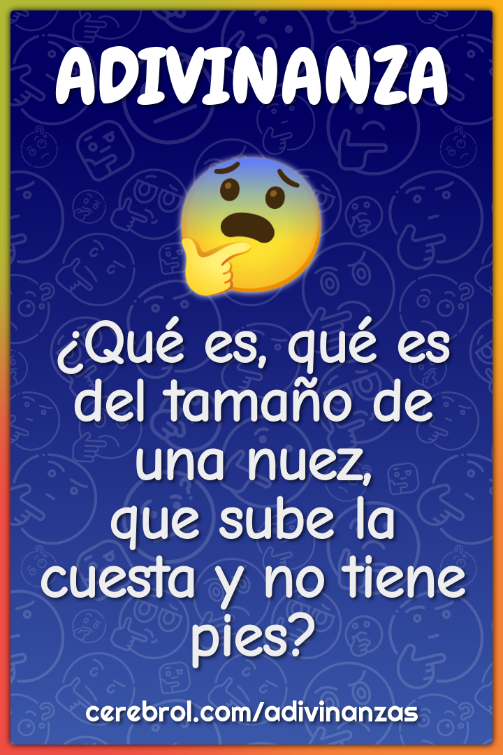 ¿Qué es, qué es del tamaño de una nuez, que sube la cuesta y no tiene...