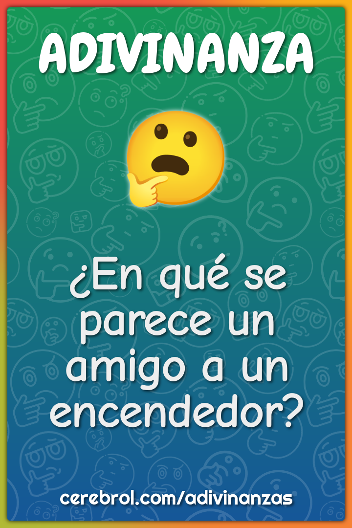 ¿En qué se parece un amigo a un encendedor?