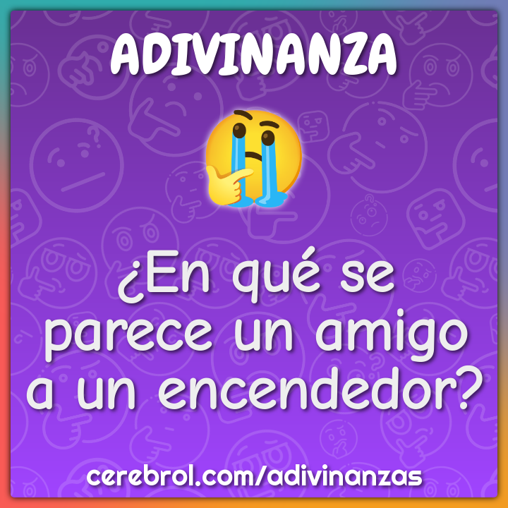 ¿En qué se parece un amigo a un encendedor?