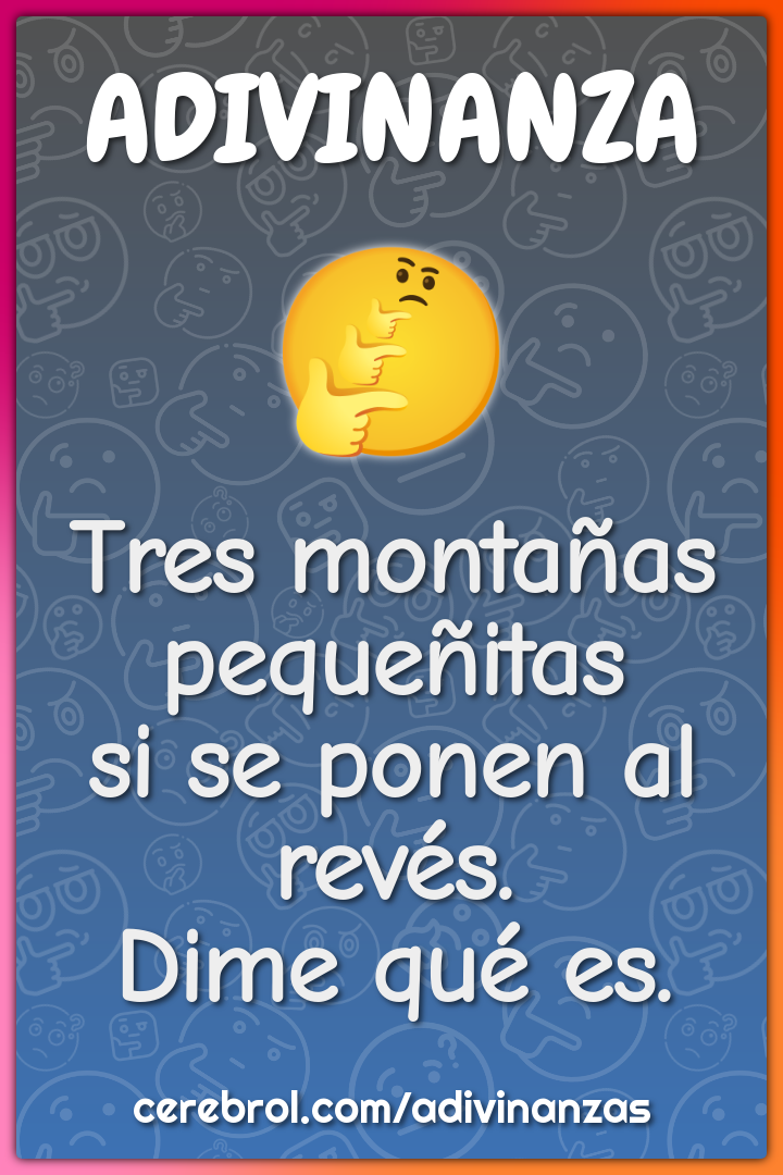 Tres montañas pequeñitas
si se ponen al revés.
Dime qué es.