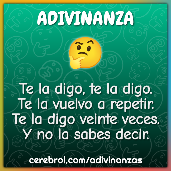 Te la digo, te la digo. Te la vuelvo a repetir. Te la digo veinte...