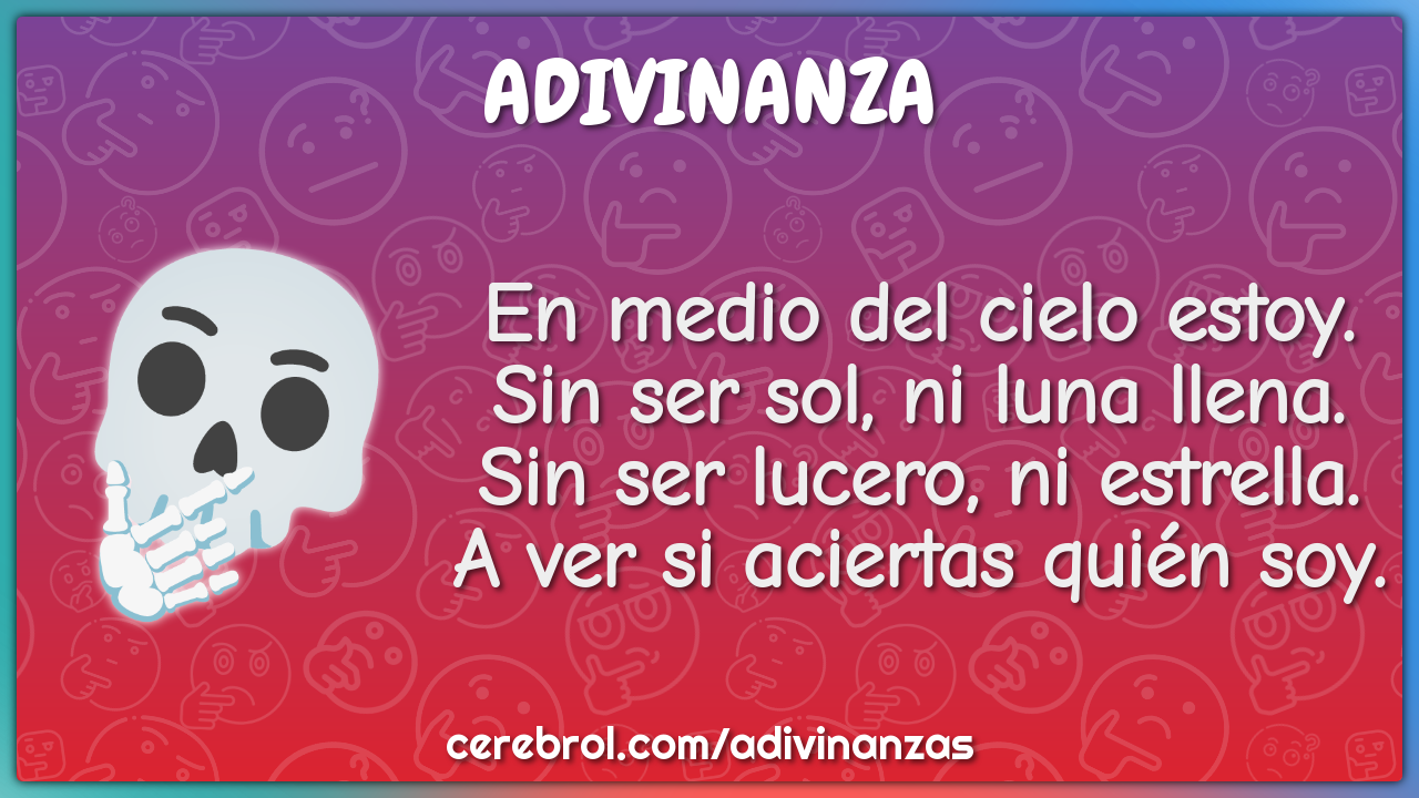 En medio del cielo estoy. Sin ser sol, ni luna llena. Sin ser lucero,...