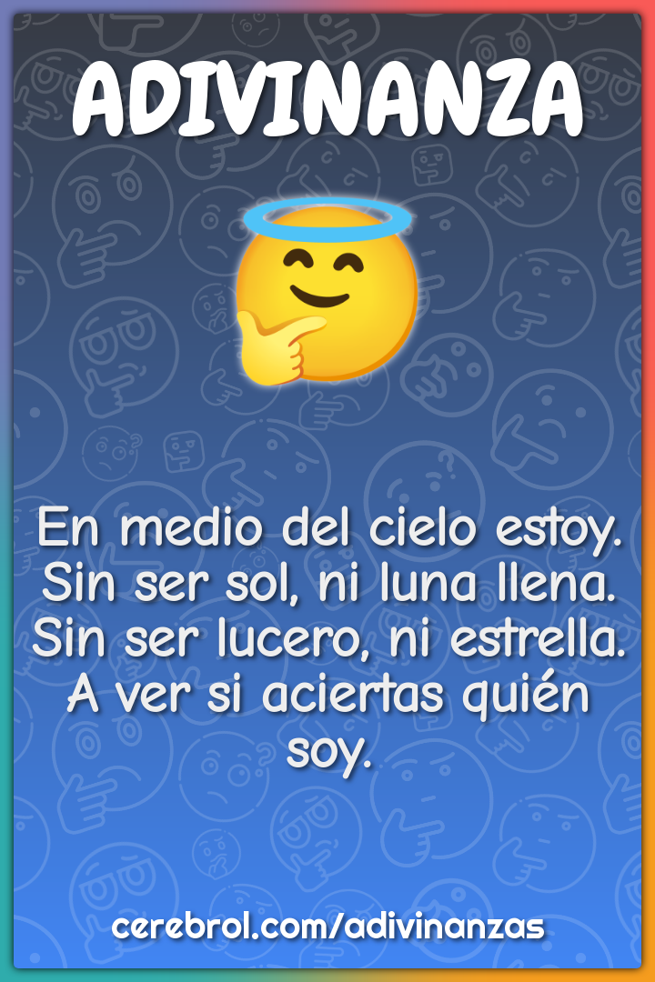 En medio del cielo estoy. Sin ser sol, ni luna llena. Sin ser lucero,...