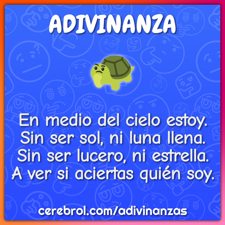 En medio del cielo estoy. Sin ser sol, ni luna llena. Sin ser lucero,...