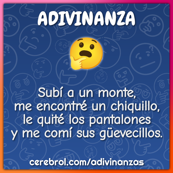 Subí a un monte, me encontré un chiquillo, le quité los pantalones y...