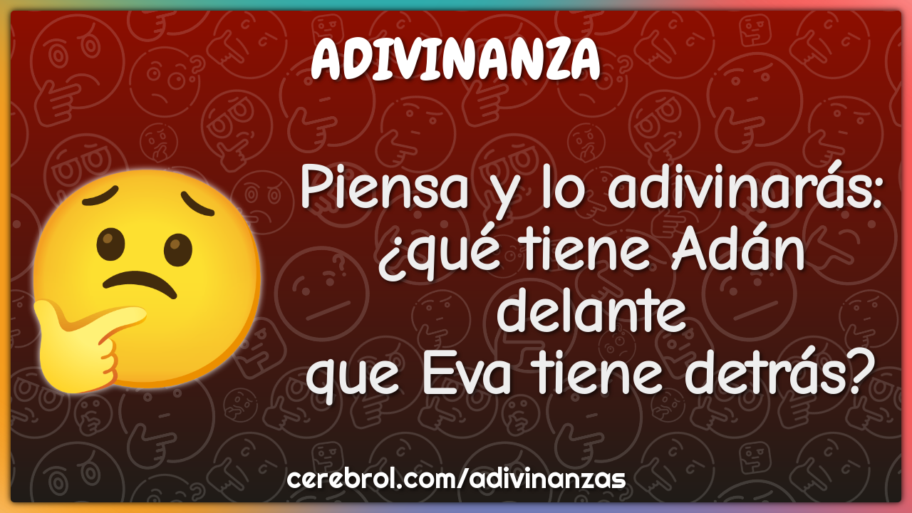 Piensa y lo adivinarás:
¿qué tiene Adán delante
que Eva tiene detrás?