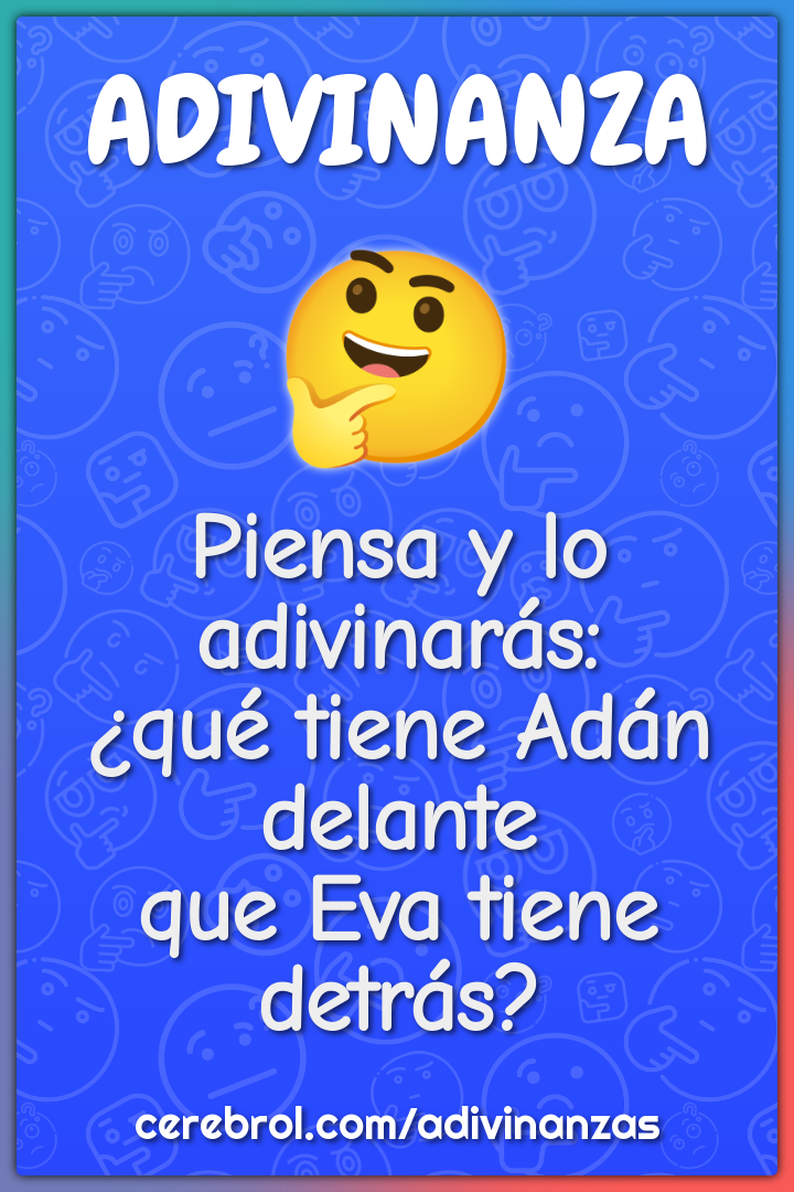 Piensa y lo adivinarás:
¿qué tiene Adán delante
que Eva tiene detrás?