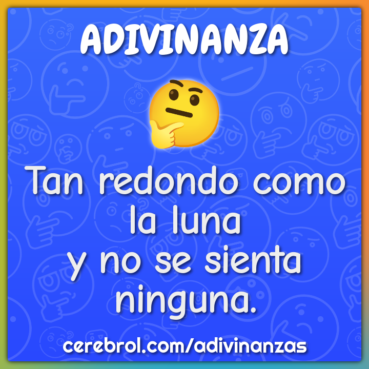 Tan redondo como la luna
y no se sienta ninguna.
