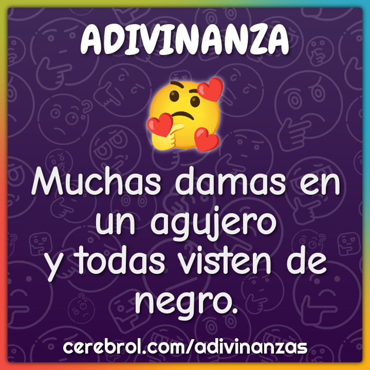 Muchas damas en un agujero
y todas visten de negro.