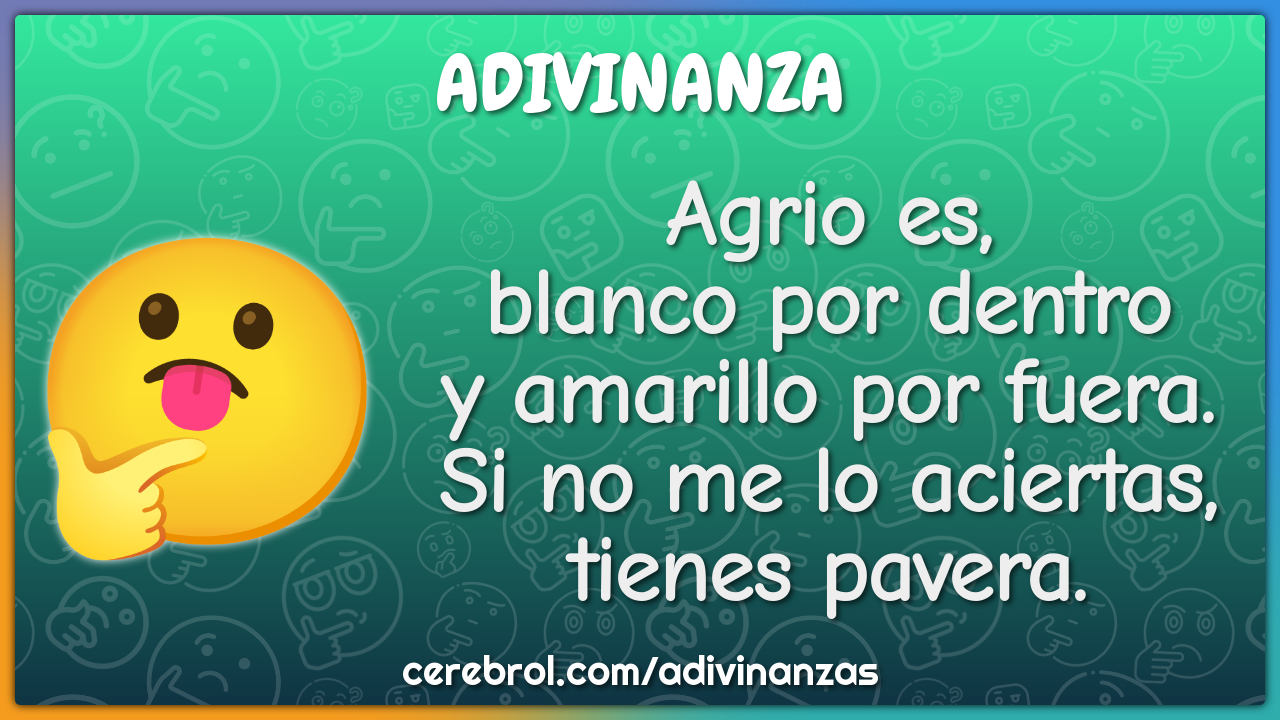 Agrio es, blanco por dentro y amarillo por fuera. Si no me lo...