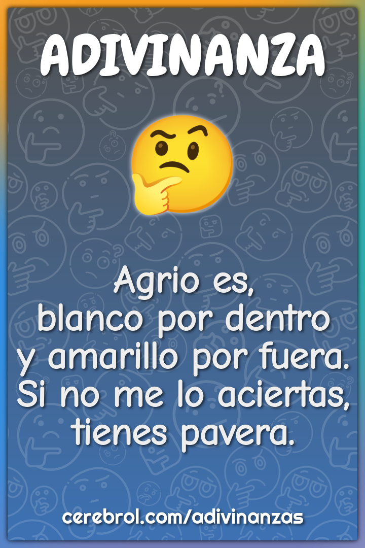 Agrio es, blanco por dentro y amarillo por fuera. Si no me lo...