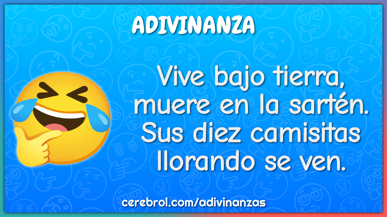 Vive bajo tierra, muere en la sartén. Sus diez camisitas llorando se...