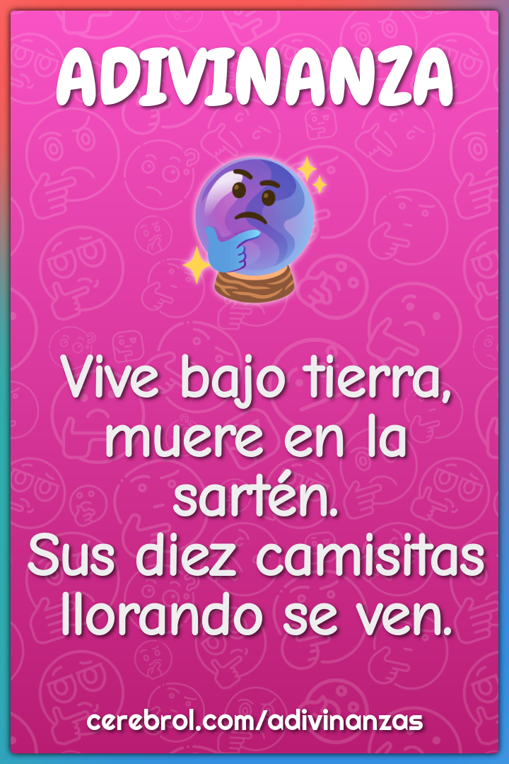 Vive bajo tierra, muere en la sartén. Sus diez camisitas llorando se...