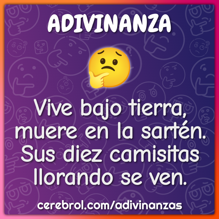 Vive bajo tierra, muere en la sartén. Sus diez camisitas llorando se...