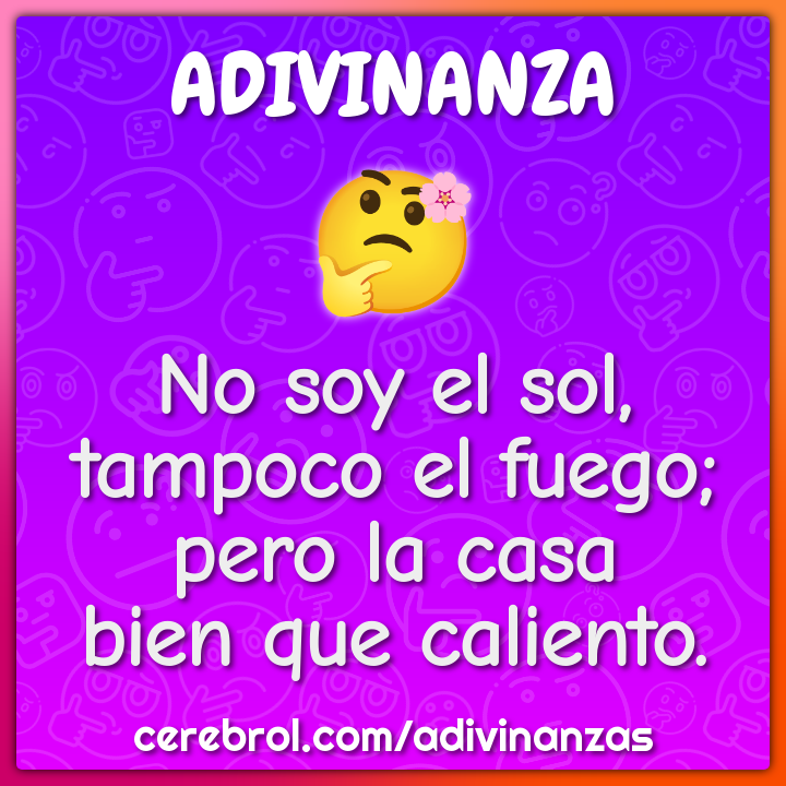 No soy el sol,
tampoco el fuego;
pero la casa
bien que caliento.