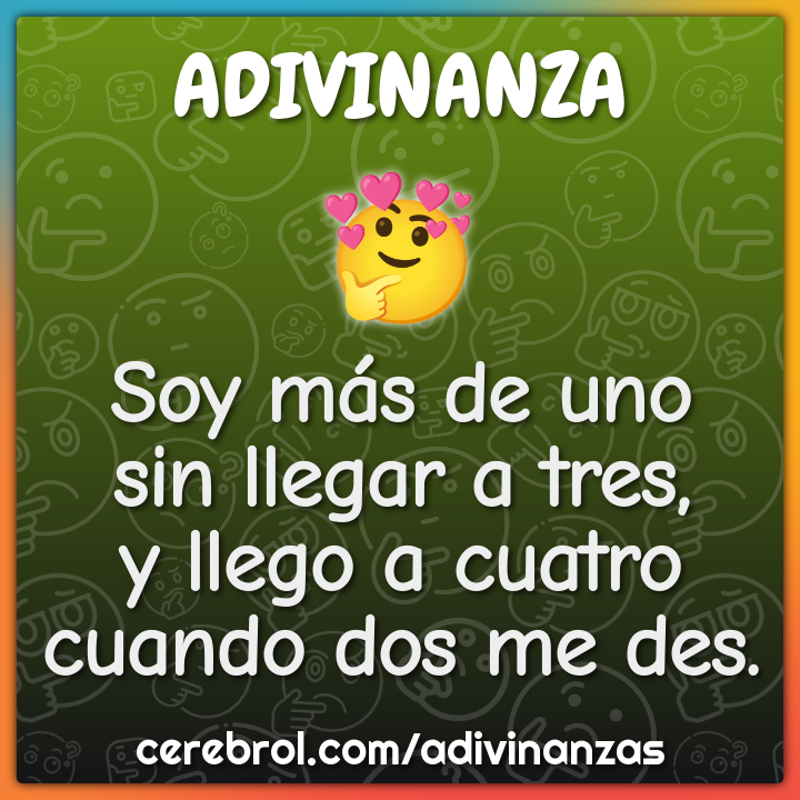 Soy más de uno
sin llegar a tres,
y llego a cuatro
cuando dos me des.