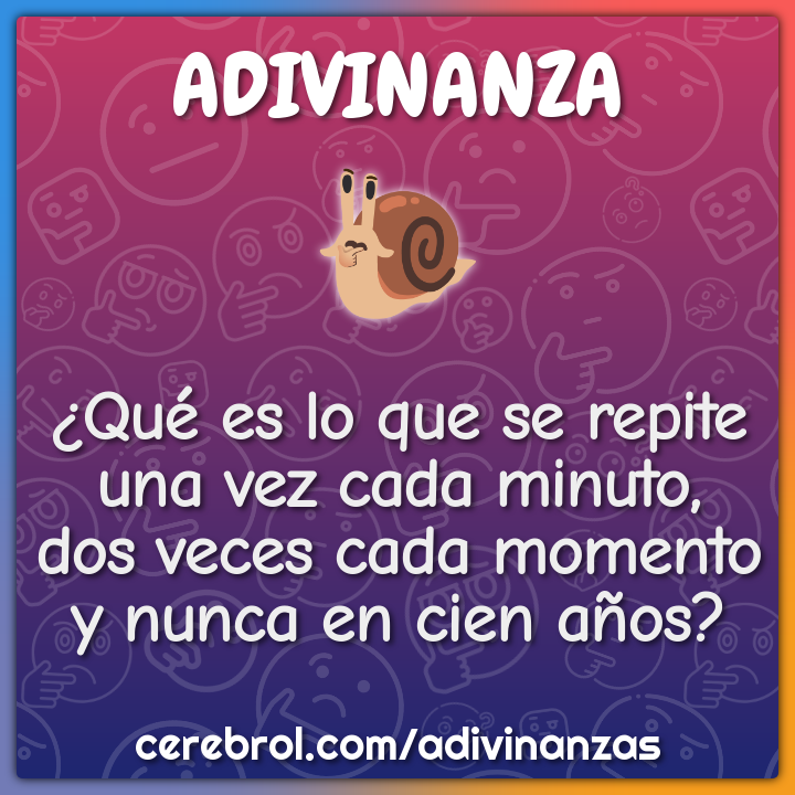 ¿Qué es lo que se repite una vez cada minuto, dos veces cada momento y...