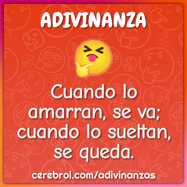 Cuando lo amarran, se va;
cuando lo sueltan, se queda.