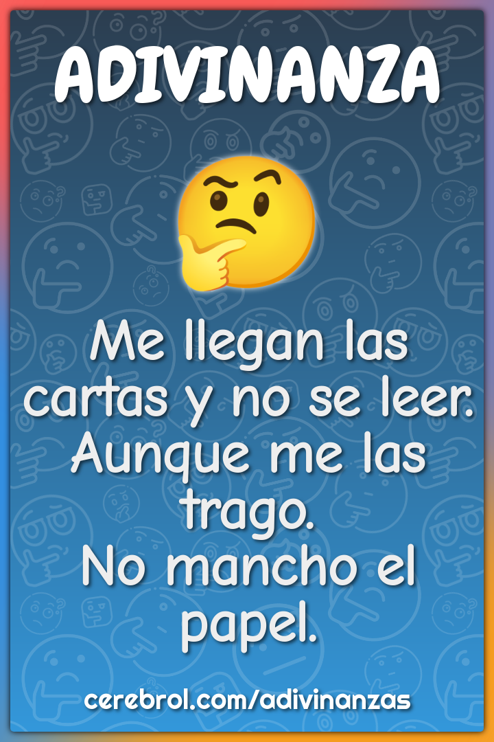 Me llegan las cartas y no se leer. Aunque me las trago. No mancho el...