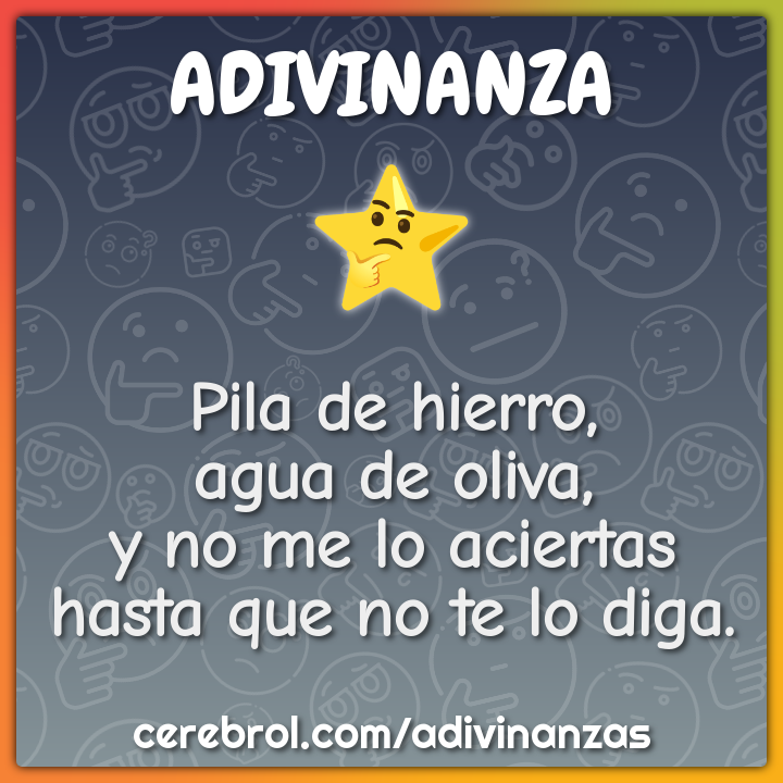 Pila de hierro, agua de oliva, y no me lo aciertas hasta que no te lo...